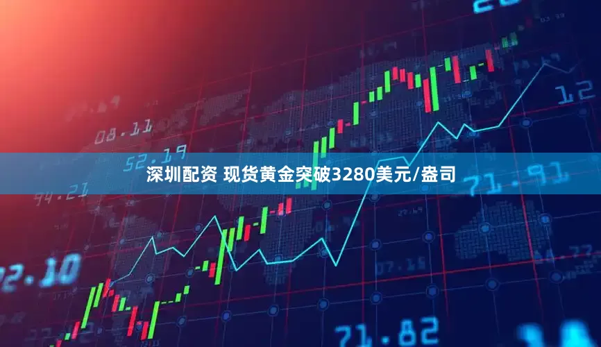 深圳配资 现货黄金突破3280美元/盎司