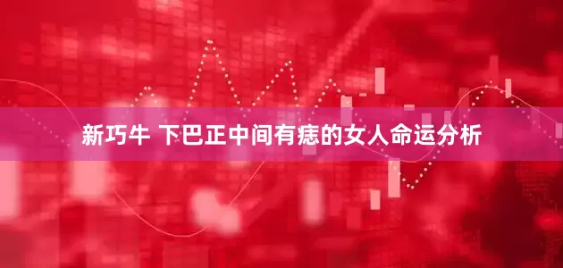 新巧牛 下巴正中间有痣的女人命运分析