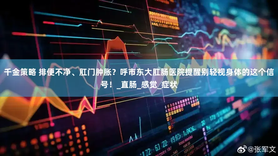千金策略 排便不净、肛门肿胀？呼市东大肛肠医院提醒别轻视身体的这个信号！_直肠_感觉_症状