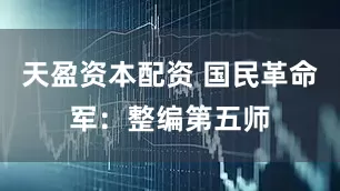 天盈资本配资 国民革命军：整编第五师