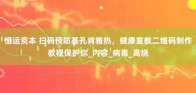 恒运资本 扫码预防基孔肯雅热，健康宣教二维码制作教程保护你_内容_病毒_高烧