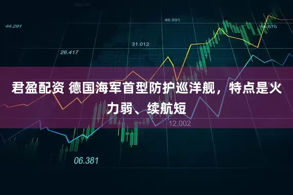 君盈配资 德国海军首型防护巡洋舰，特点是火力弱、续航短