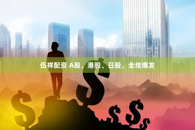 伍祥配资 A股、港股、日股，全线爆发